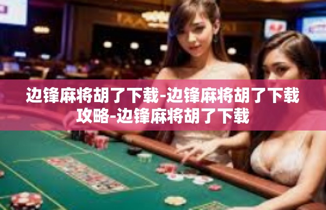 边锋麻将胡了下载-边锋麻将胡了下载攻略-边锋麻将胡了下载
