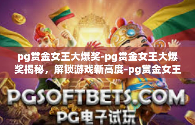 pg赏金女王大爆奖-pg赏金女王大爆奖揭秘，解锁游戏新高度-pg赏金女王大爆奖