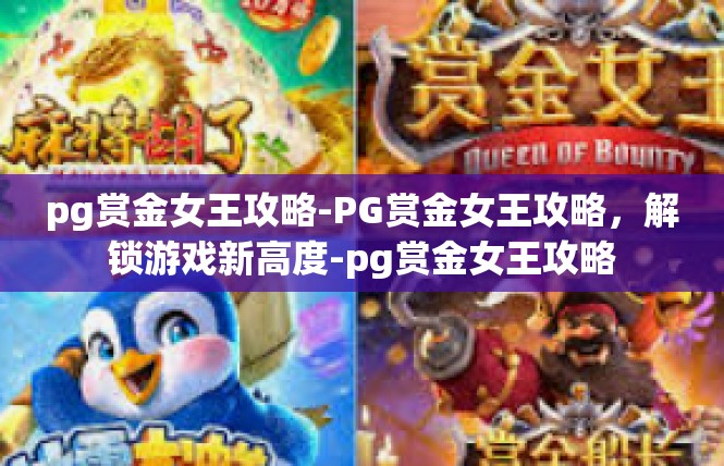 pg赏金女王攻略-PG赏金女王攻略，解锁游戏新高度-pg赏金女王攻略