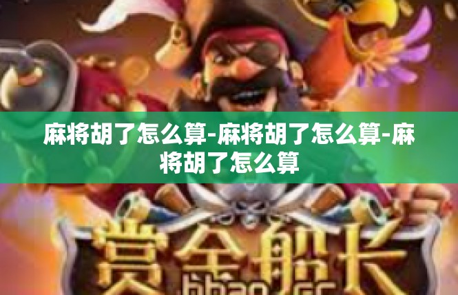 麻将胡了怎么算-麻将胡了怎么算-麻将胡了怎么算