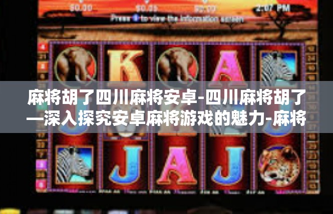 麻将胡了四川麻将安卓-四川麻将胡了—深入探究安卓麻将游戏的魅力-麻将胡了四川麻将安卓