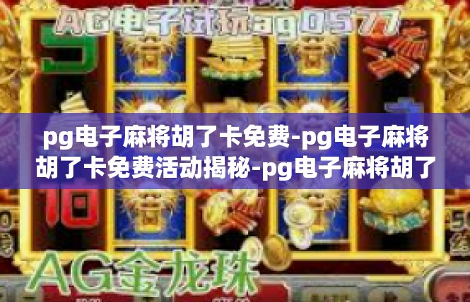 pg电子麻将胡了卡免费-pg电子麻将胡了卡免费活动揭秘-pg电子麻将胡了卡免费