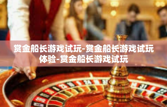 赏金船长游戏试玩-赏金船长游戏试玩体验-赏金船长游戏试玩