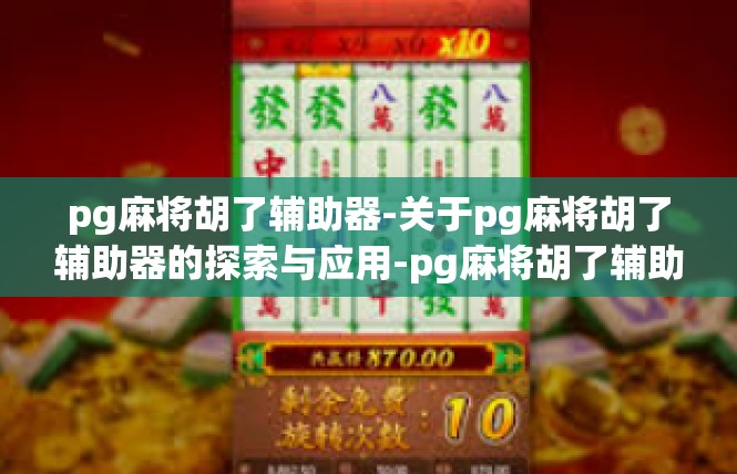 pg麻将胡了辅助器-关于pg麻将胡了辅助器的探索与应用-pg麻将胡了辅助器