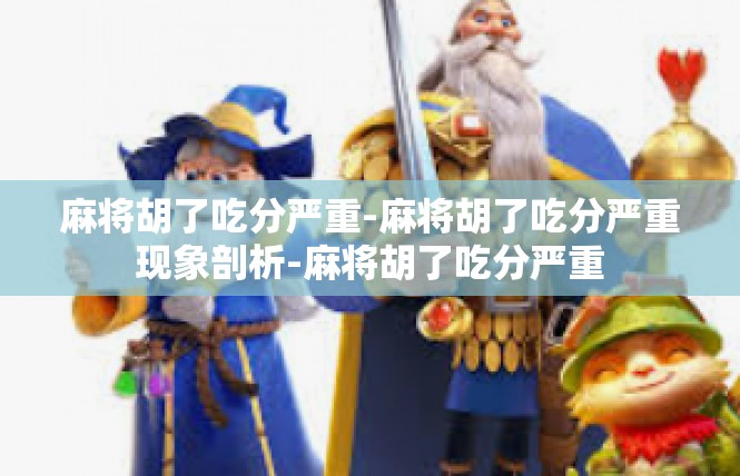 麻将胡了吃分严重-麻将胡了吃分严重现象剖析-麻将胡了吃分严重