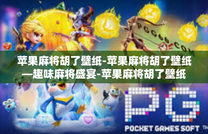 苹果麻将胡了壁纸-苹果麻将胡了壁纸—趣味麻将盛宴-苹果麻将胡了壁纸