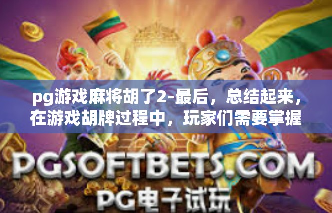 pg游戏麻将胡了2-最后，总结起来，在游戏胡牌过程中，玩家们需要掌握一些技巧和策略，还需要注意心态和情绪等方面的因素。只有这样，才能在游戏中取得胜利并实现胡牌的胜利目标。pg游戏麻将胡了2