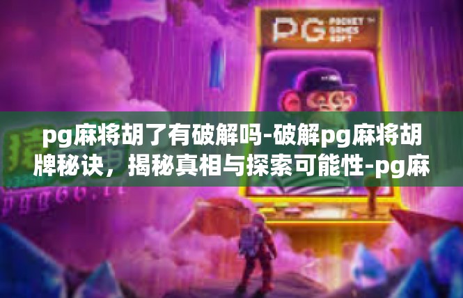 pg麻将胡了有破解吗-破解pg麻将胡牌秘诀，揭秘真相与探索可能性-pg麻将胡了有破解吗