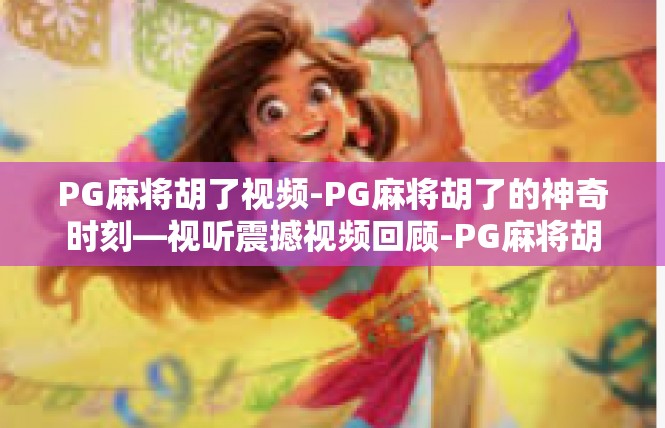 PG麻将胡了视频-PG麻将胡了的神奇时刻—视听震撼视频回顾-PG麻将胡了视频