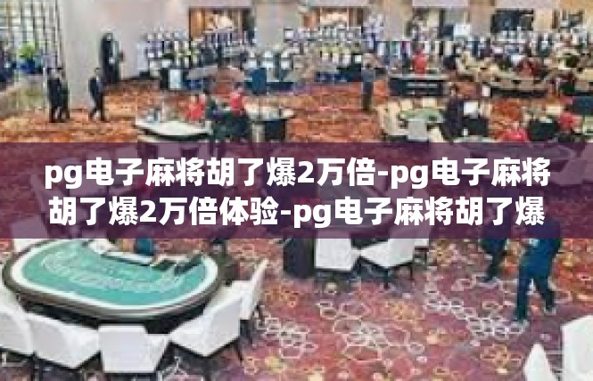 pg电子麻将胡了爆2万倍-pg电子麻将胡了爆2万倍体验-pg电子麻将胡了爆2万倍