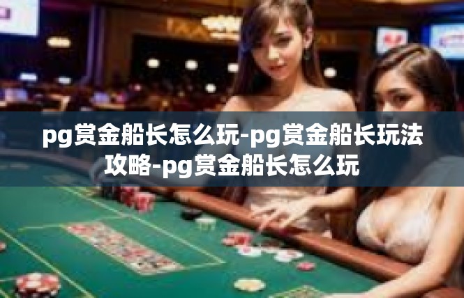 pg赏金船长怎么玩-pg赏金船长玩法攻略-pg赏金船长怎么玩