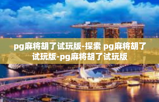 pg麻将胡了试玩版-探索 pg麻将胡了试玩版-pg麻将胡了试玩版