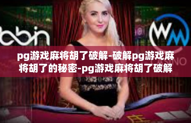 pg游戏麻将胡了破解-破解pg游戏麻将胡了的秘密-pg游戏麻将胡了破解