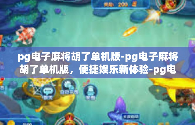 pg电子麻将胡了单机版-pg电子麻将胡了单机版，便捷娱乐新体验-pg电子麻将胡了单机版