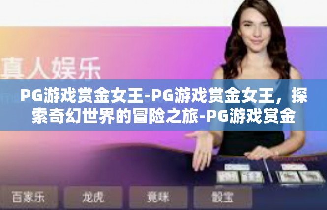 PG游戏赏金女王-PG游戏赏金女王，探索奇幻世界的冒险之旅-PG游戏赏金女王