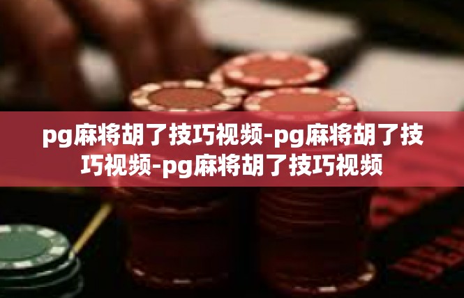 pg麻将胡了技巧视频-pg麻将胡了技巧视频-pg麻将胡了技巧视频