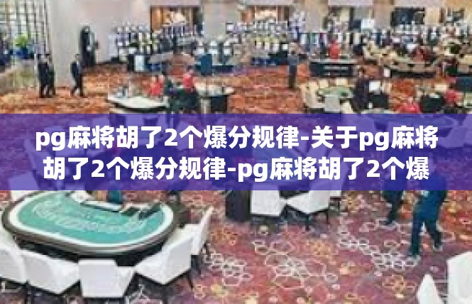 pg麻将胡了2个爆分规律-关于pg麻将胡了2个爆分规律-pg麻将胡了2个爆分规律