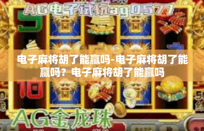 电子麻将胡了能赢吗-电子麻将胡了能赢吗？电子麻将胡了能赢吗