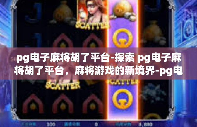 pg电子麻将胡了平台-探索 pg电子麻将胡了平台，麻将游戏的新境界-pg电子麻将胡了平台