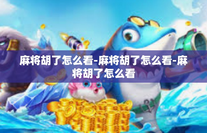 麻将胡了怎么看-麻将胡了怎么看-麻将胡了怎么看