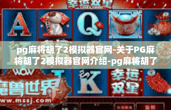 pg麻将胡了2模拟器官网-关于PG麻将胡了2模拟器官网介绍-pg麻将胡了2模拟器官网