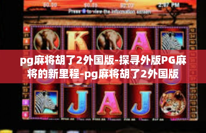 pg麻将胡了2外国版-探寻外版PG麻将的新里程-pg麻将胡了2外国版