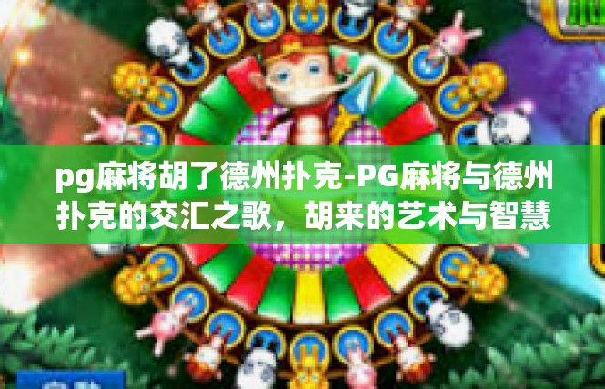 pg麻将胡了德州扑克-PG麻将与德州扑克的交汇之歌，胡来的艺术与智慧-pg麻将胡了德州扑克