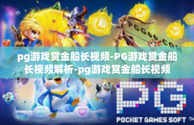 pg游戏赏金船长视频-PG游戏赏金船长视频解析-pg游戏赏金船长视频
