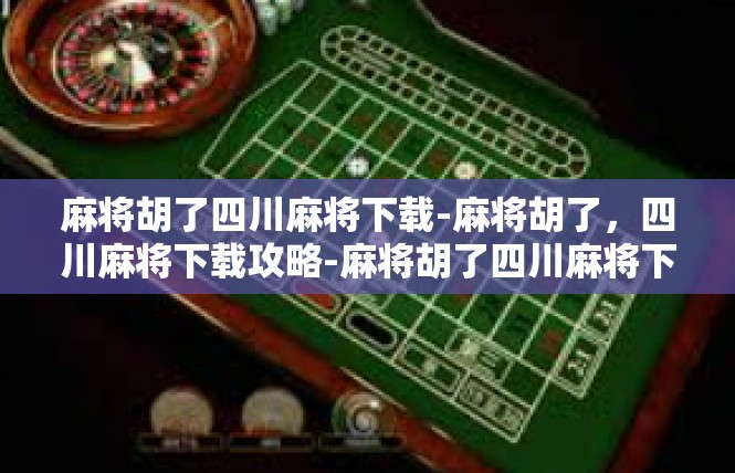 麻将胡了四川麻将下载-麻将胡了，四川麻将下载攻略-麻将胡了四川麻将下载