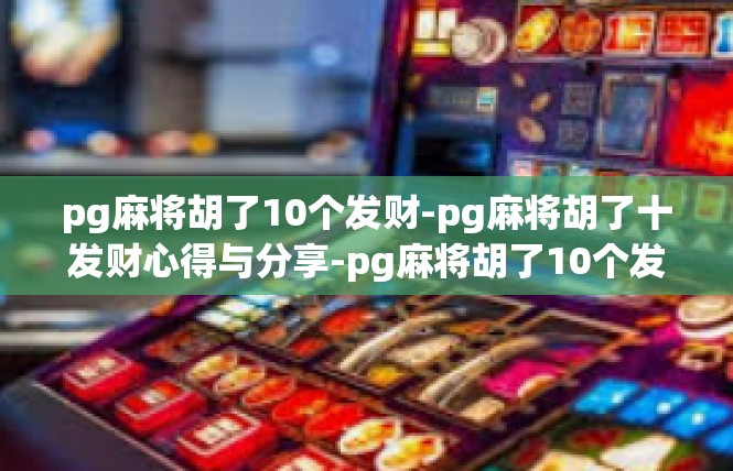 pg麻将胡了10个发财-pg麻将胡了十发财心得与分享-pg麻将胡了10个发财