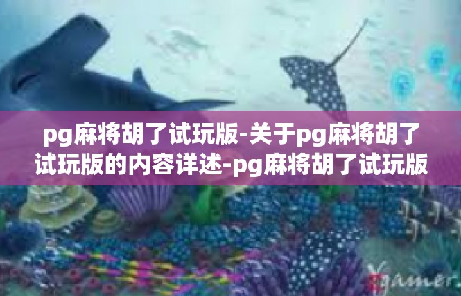 pg麻将胡了试玩版-关于pg麻将胡了试玩版的内容详述-pg麻将胡了试玩版
