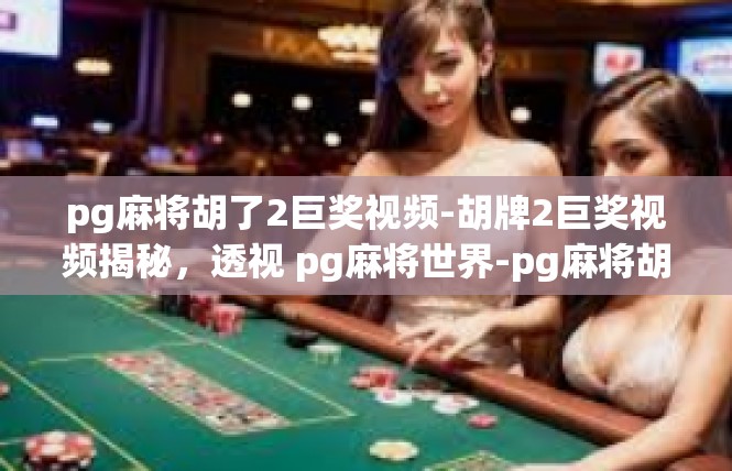pg麻将胡了2巨奖视频-胡牌2巨奖视频揭秘，透视 pg麻将世界-pg麻将胡了2巨奖视频
