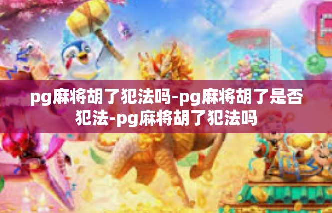 pg麻将胡了犯法吗-pg麻将胡了是否犯法-pg麻将胡了犯法吗