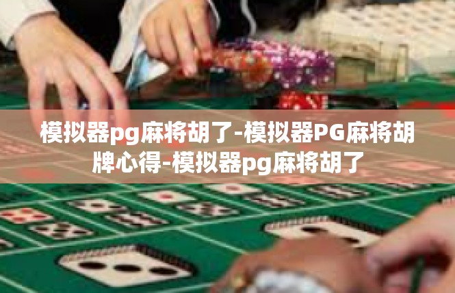 模拟器pg麻将胡了-模拟器PG麻将胡牌心得-模拟器pg麻将胡了