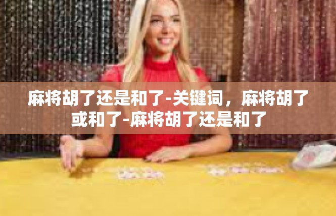 麻将胡了还是和了-关键词，麻将胡了或和了-麻将胡了还是和了