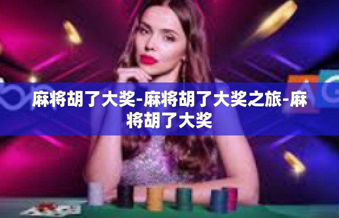 麻将胡了大奖-麻将胡了大奖之旅-麻将胡了大奖