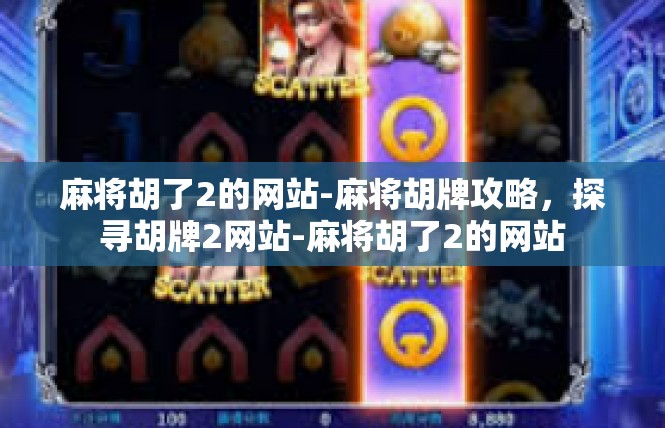 麻将胡了2的网站-麻将胡牌攻略，探寻胡牌2网站-麻将胡了2的网站
