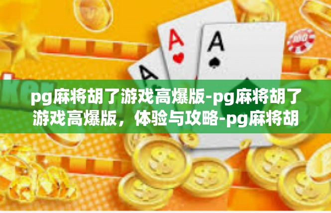 pg麻将胡了游戏高爆版-pg麻将胡了游戏高爆版，体验与攻略-pg麻将胡了游戏高爆版