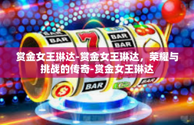 赏金女王琳达-赏金女王琳达，荣耀与挑战的传奇-赏金女王琳达