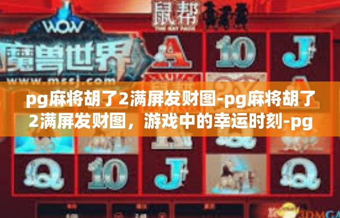 pg麻将胡了2满屏发财图-pg麻将胡了2满屏发财图，游戏中的幸运时刻-pg麻将胡了2满屏发财图
