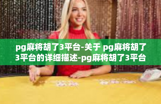 pg麻将胡了3平台-关于 pg麻将胡了3平台的详细描述-pg麻将胡了3平台