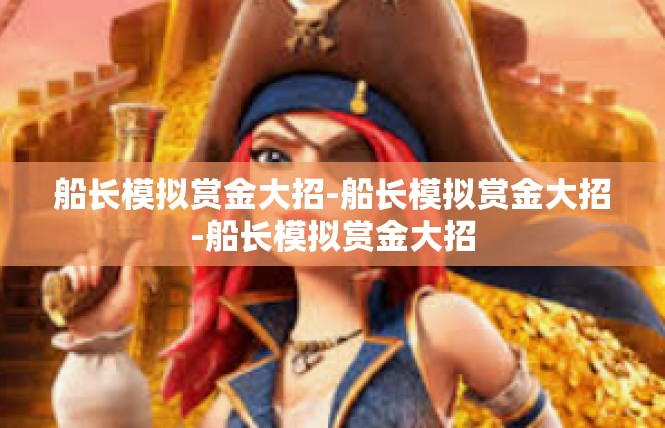 船长模拟赏金大招-船长模拟赏金大招-船长模拟赏金大招