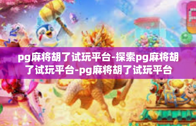 pg麻将胡了试玩平台-探索pg麻将胡了试玩平台-pg麻将胡了试玩平台