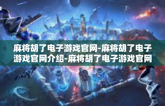 麻将胡了电子游戏官网-麻将胡了电子游戏官网介绍-麻将胡了电子游戏官网