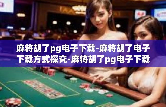 麻将胡了pg电子下载-麻将胡了电子下载方式探究-麻将胡了pg电子下载