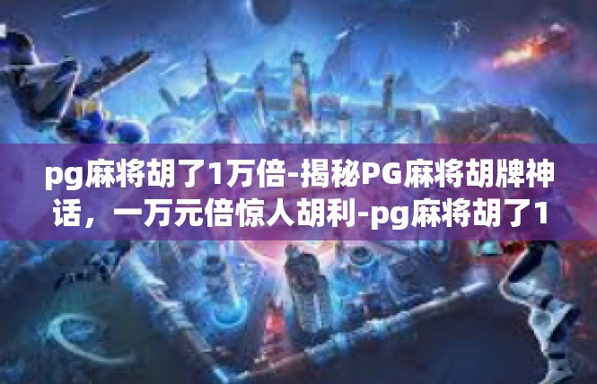 pg麻将胡了1万倍-揭秘PG麻将胡牌神话，一万元倍惊人胡利-pg麻将胡了1万倍