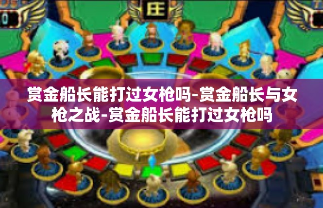 赏金船长能打过女枪吗-赏金船长与女枪之战-赏金船长能打过女枪吗