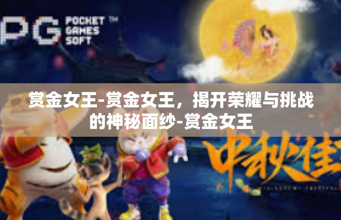 赏金女王-赏金女王，揭开荣耀与挑战的神秘面纱-赏金女王