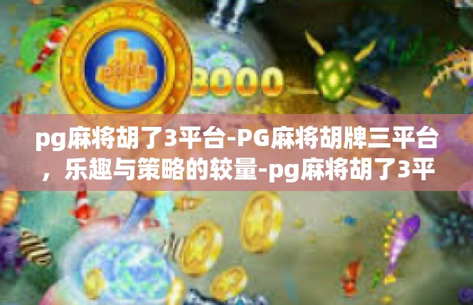 pg麻将胡了3平台-PG麻将胡牌三平台，乐趣与策略的较量-pg麻将胡了3平台