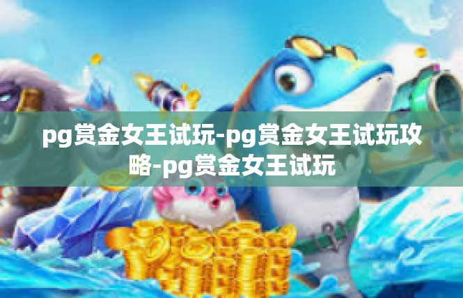 pg赏金女王试玩-pg赏金女王试玩攻略-pg赏金女王试玩